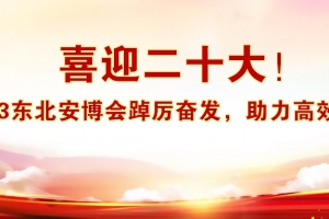 喜迎二十大！2023東北安博會踔厲奮發，助力高效商貿！