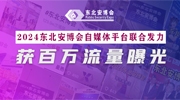 東北安博會自媒體平臺聯合發力，2024展會獲百萬流量曝光！