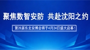 聚焦數(shù)智安防，共赴沈陽之約！第28屆東北安博會將于4月24日盛大啟幕！